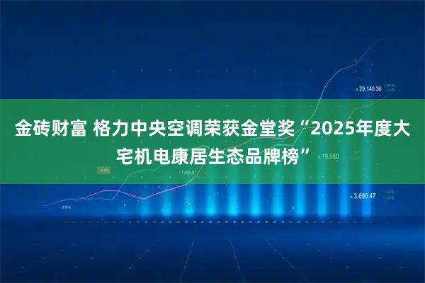金砖财富 格力中央空调荣获金堂奖“2025年度大宅机电康居生态品牌榜”