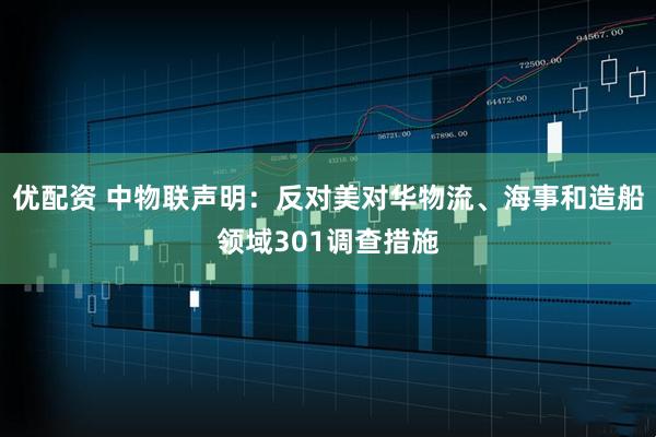 优配资 中物联声明：反对美对华物流、海事和造船领域301调查措施