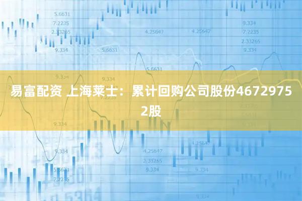 易富配资 上海莱士：累计回购公司股份46729752股