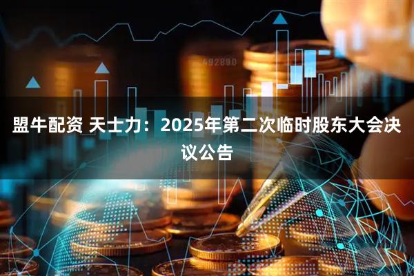 盟牛配资 天士力：2025年第二次临时股东大会决议公告