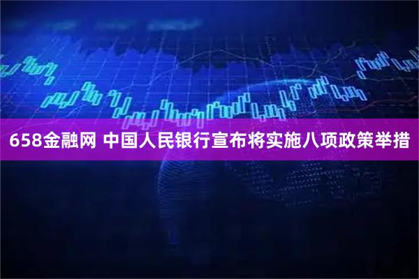 658金融网 中国人民银行宣布将实施八项政策举措