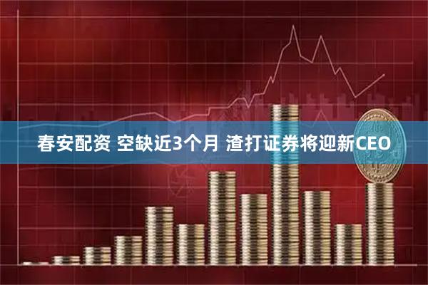 春安配资 空缺近3个月 渣打证券将迎新CEO