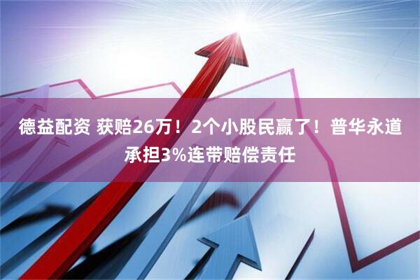 德益配资 获赔26万！2个小股民赢了！普华永道承担3%连带赔偿责任