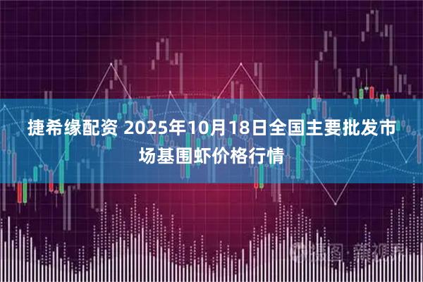 捷希缘配资 2025年10月18日全国主要批发市场基围虾价格行情