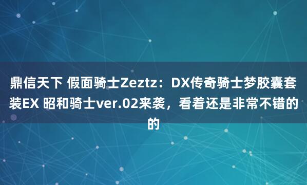 鼎信天下 假面骑士Zeztz：DX传奇骑士梦胶囊套装EX 昭和骑士ver.02来袭，看着还是非常不错的