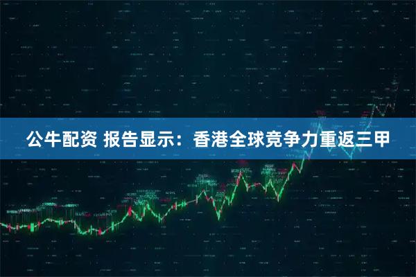 公牛配资 报告显示：香港全球竞争力重返三甲