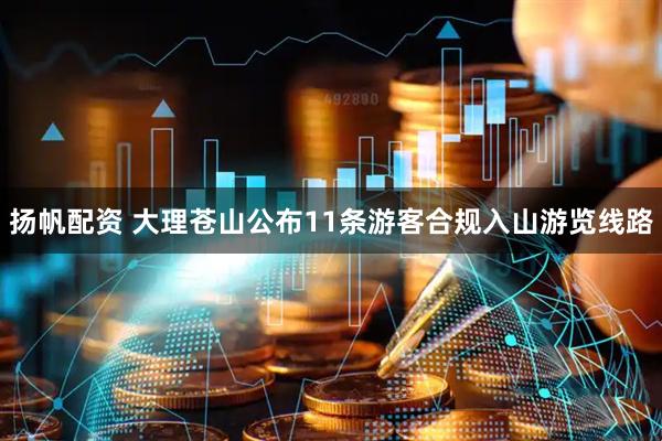 扬帆配资 大理苍山公布11条游客合规入山游览线路