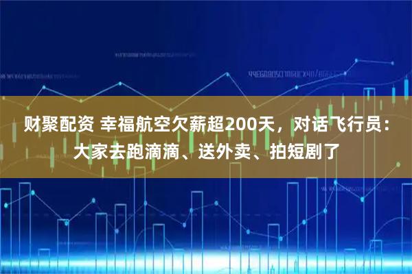 财聚配资 幸福航空欠薪超200天，对话飞行员：大家去跑滴滴、送外卖、拍短剧了