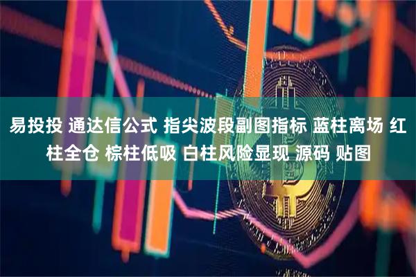 易投投 通达信公式 指尖波段副图指标 蓝柱离场 红柱全仓 棕柱低吸 白柱风险显现 源码 贴图