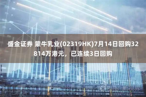 盛金证券 蒙牛乳业(02319HK)7月14日回购32814万港元，已连续3日回购